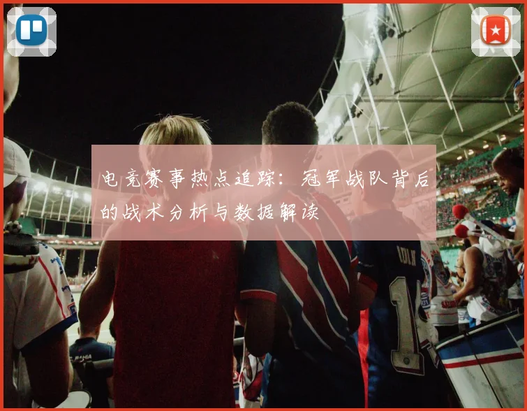 电竞赛事热点追踪:冠军战队背后的战术分析与数据解读