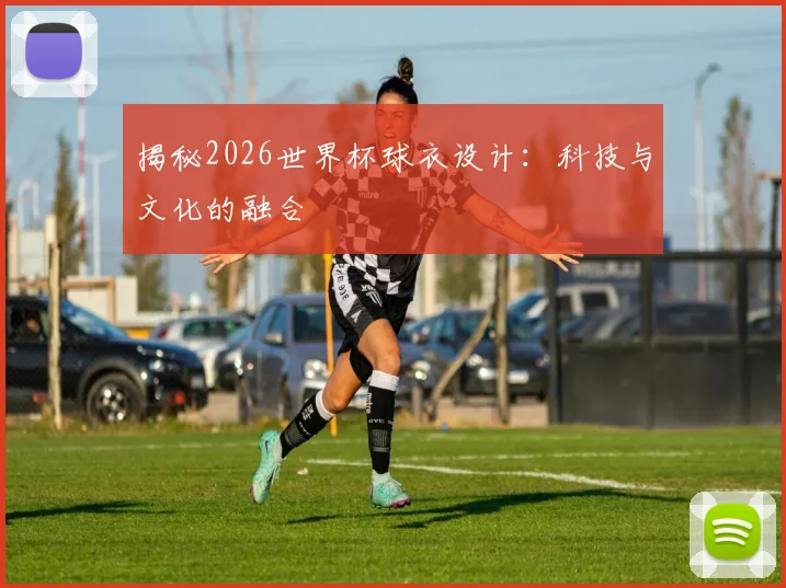 揭秘2026世界杯球衣设计：科技与文化的融合