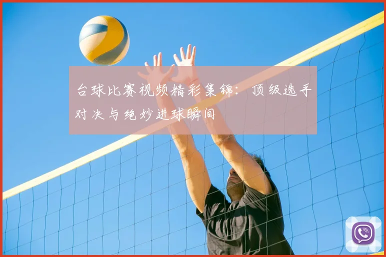 台球比赛视频精彩集锦:顶级选手对决与绝妙进球瞬间