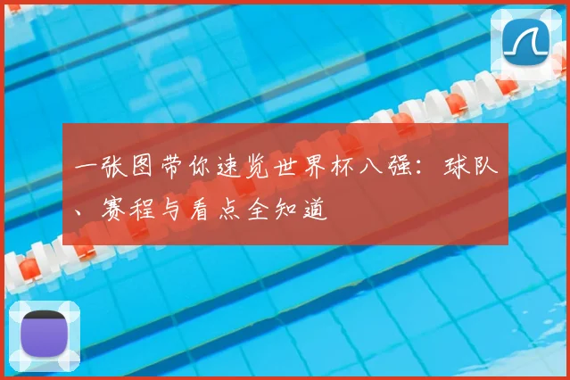 一张图带你速览世界杯八强:球队、赛程与看点全知道