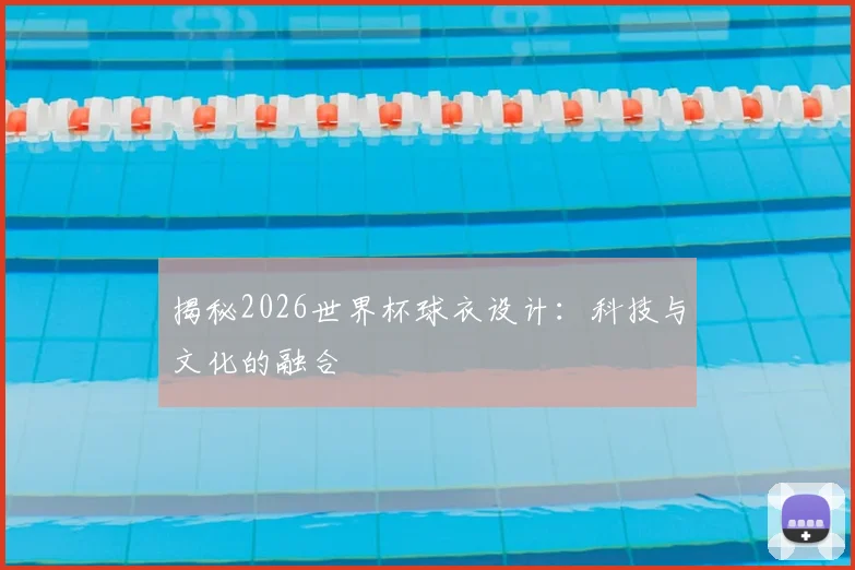 揭秘2026世界杯球衣设计：科技与文化的融合