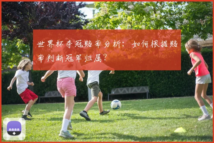 世界杯夺冠赔率分析:如何根据赔率判断冠军归属?