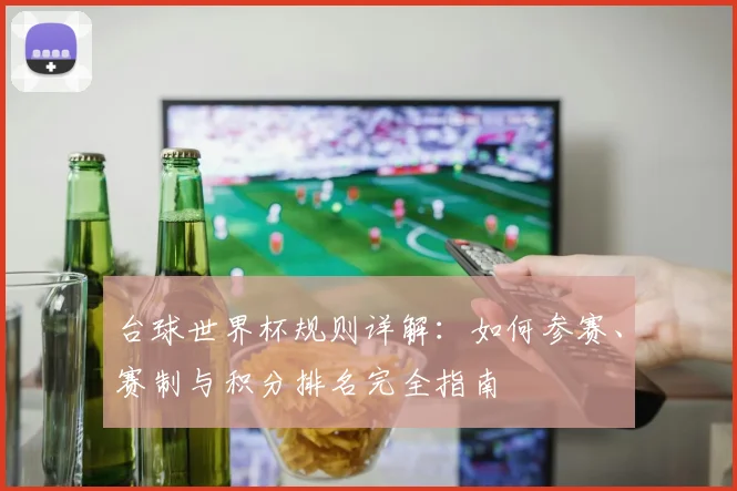 台球世界杯规则详解：如何参赛、赛制与积分排名完全指南