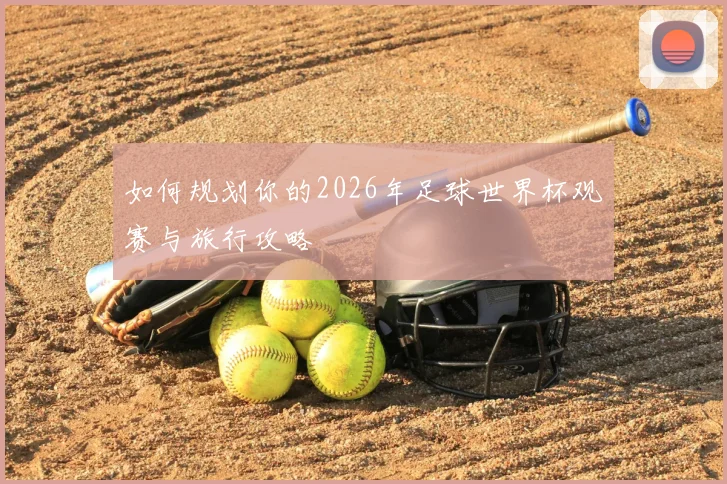 如何规划你的2026年足球世界杯观赛与旅行攻略