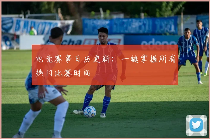 电竞赛事日历更新:一键掌握所有热门比赛时间