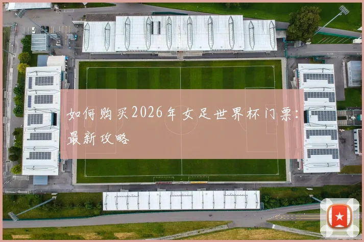 如何购买2026年女足世界杯门票：最新攻略